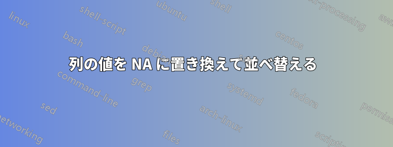 列の値を NA に置き換えて並べ替える 