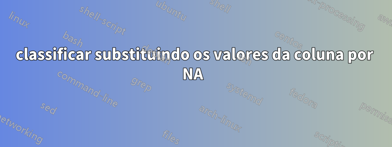 classificar substituindo os valores da coluna por NA 