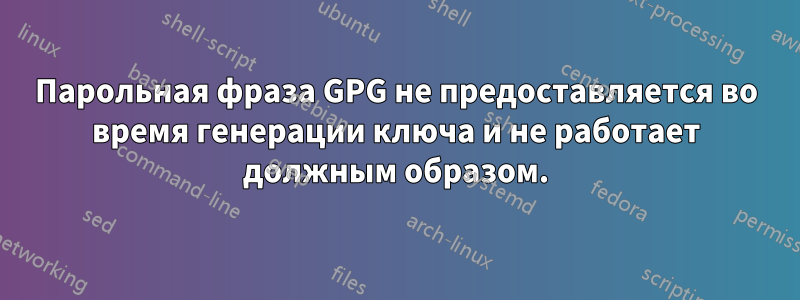 Парольная фраза GPG не предоставляется во время генерации ключа и не работает должным образом.