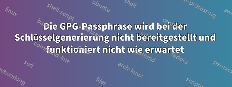 Die GPG-Passphrase wird bei der Schlüsselgenerierung nicht bereitgestellt und funktioniert nicht wie erwartet