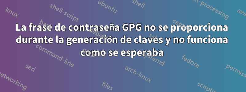 La frase de contraseña GPG no se proporciona durante la generación de claves y no funciona como se esperaba