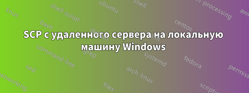 SCP с удаленного сервера на локальную машину Windows