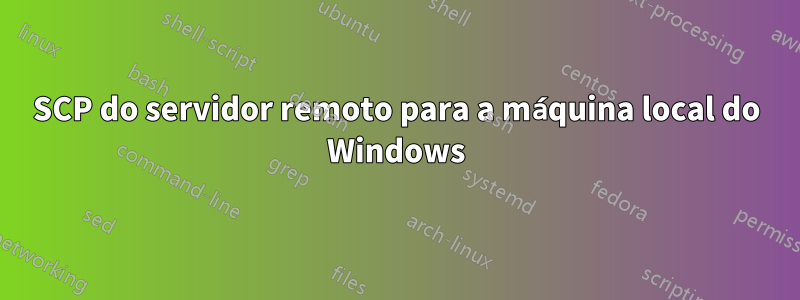 SCP do servidor remoto para a máquina local do Windows