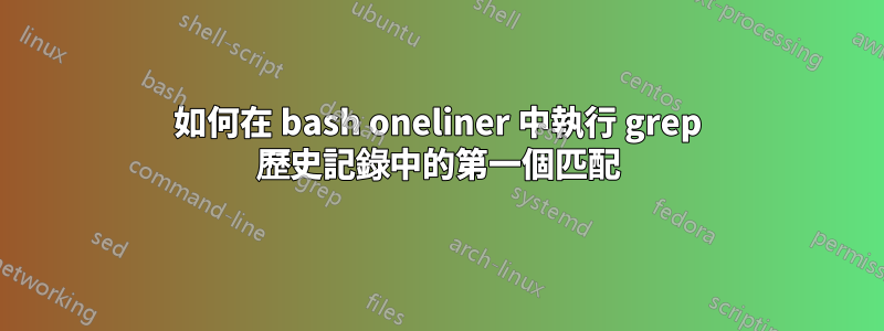 如何在 bash oneliner 中執行 grep 歷史記錄中的第一個匹配