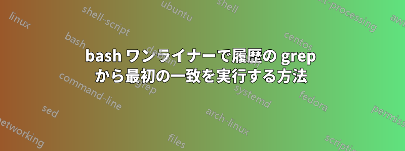 bash ワンライナーで履歴の grep から最初の一致を実行する方法