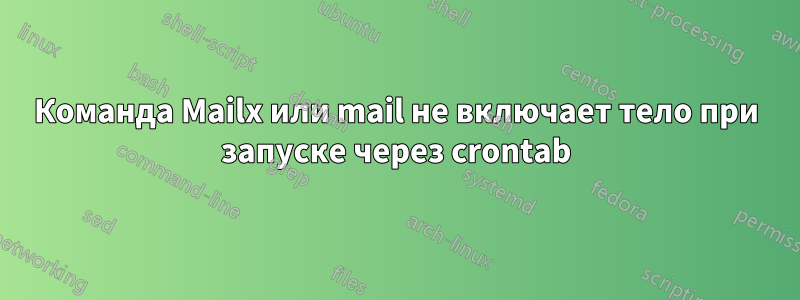 Команда Mailx или mail не включает тело при запуске через crontab