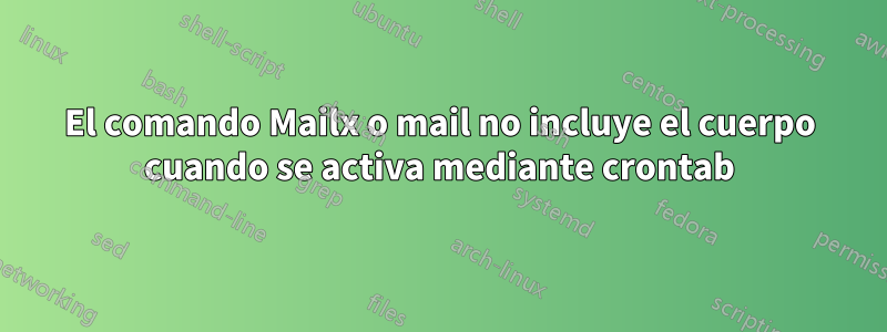 El comando Mailx o mail no incluye el cuerpo cuando se activa mediante crontab