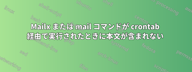 Mailx または mail コマンドが crontab 経由で実行されたときに本文が含まれない