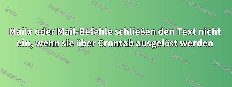 Mailx oder Mail-Befehle schließen den Text nicht ein, wenn sie über Crontab ausgelöst werden