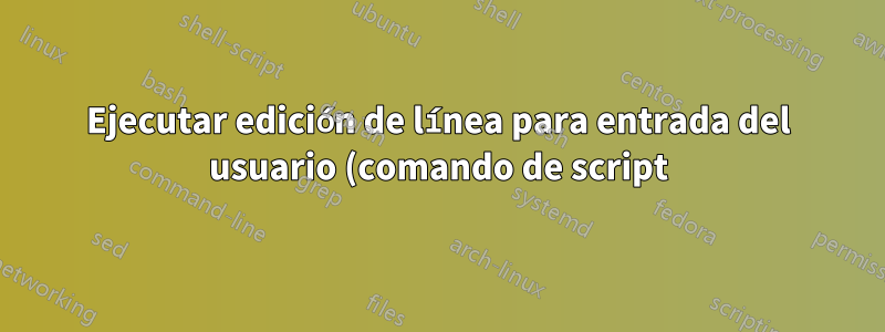 Ejecutar edición de línea para entrada del usuario (comando de script)