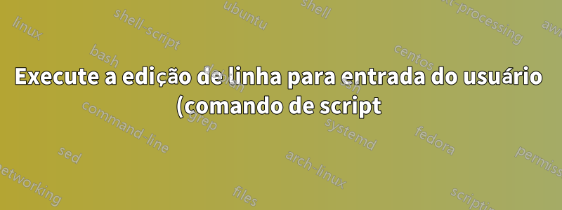 Execute a edição de linha para entrada do usuário (comando de script)