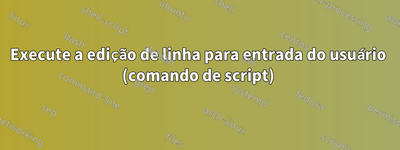 Execute a edição de linha para entrada do usuário (comando de script)