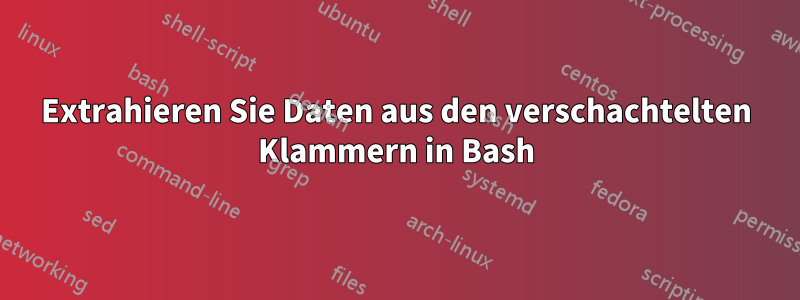 Extrahieren Sie Daten aus den verschachtelten Klammern in Bash