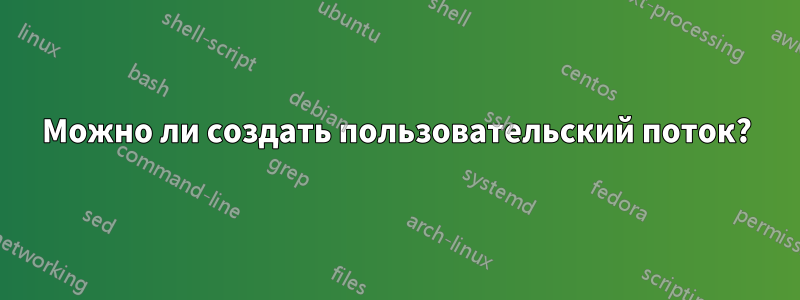 Можно ли создать пользовательский поток?