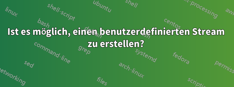 Ist es möglich, einen benutzerdefinierten Stream zu erstellen?