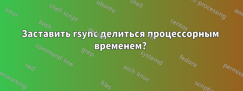 Заставить rsync делиться процессорным временем?