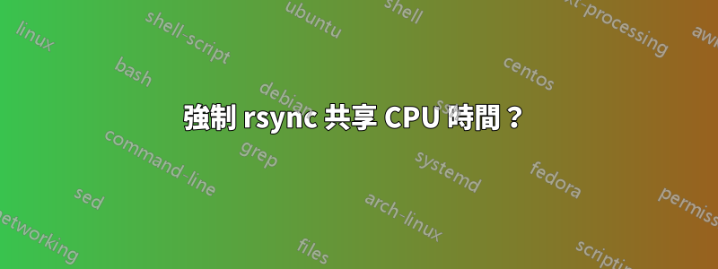 強制 rsync 共享 CPU 時間？