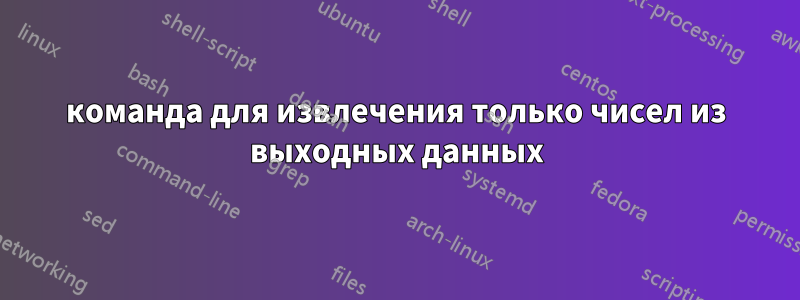 команда для извлечения только чисел из выходных данных