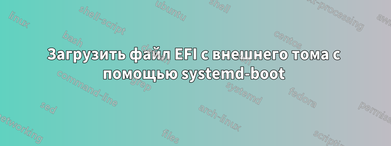 Загрузить файл EFI с внешнего тома с помощью systemd-boot