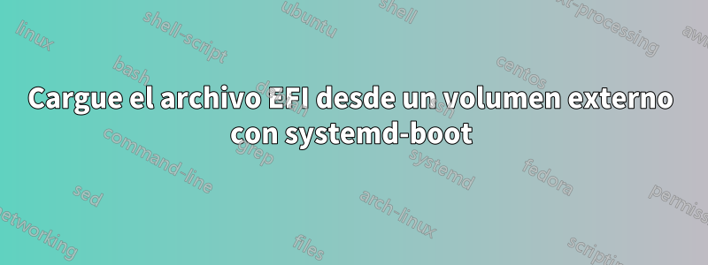 Cargue el archivo EFI desde un volumen externo con systemd-boot