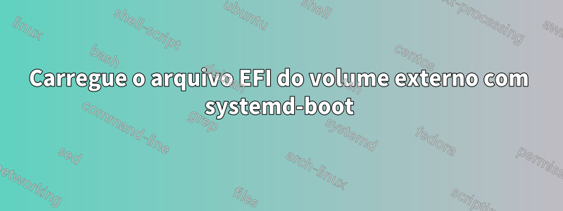 Carregue o arquivo EFI do volume externo com systemd-boot