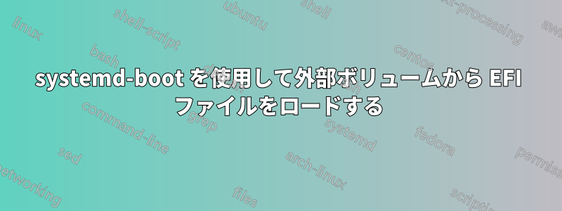 systemd-boot を使用して外部ボリュームから EFI ファイルをロードする