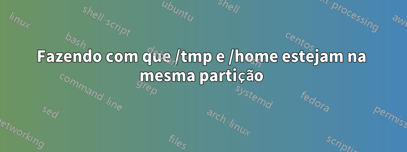 Fazendo com que /tmp e /home estejam na mesma partição