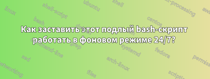 Как заставить этот подлый bash-скрипт работать в фоновом режиме 24/7?