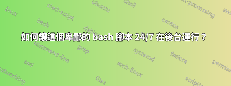 如何讓這個卑鄙的 bash 腳本 24/7 在後台運行？