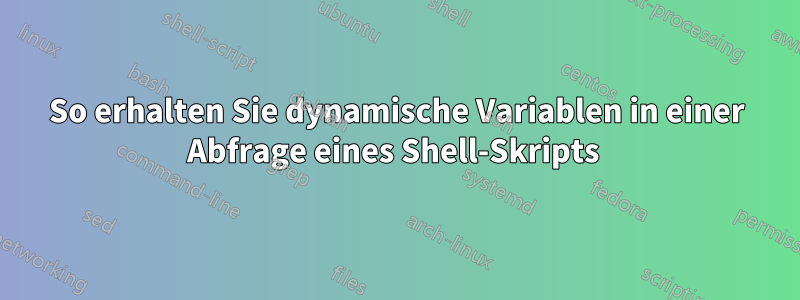 So erhalten Sie dynamische Variablen in einer Abfrage eines Shell-Skripts 