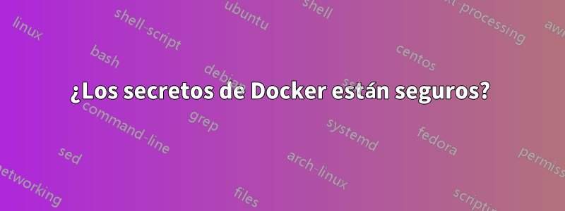 ¿Los secretos de Docker están seguros?