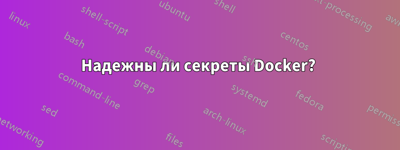 Надежны ли секреты Docker?