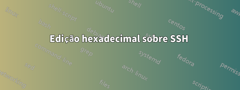 Edição hexadecimal sobre SSH