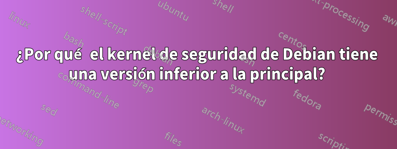 ¿Por qué el kernel de seguridad de Debian tiene una versión inferior a la principal?