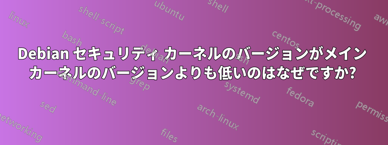 Debian セキュリティ カーネルのバージョンがメイン カーネルのバージョンよりも低いのはなぜですか?