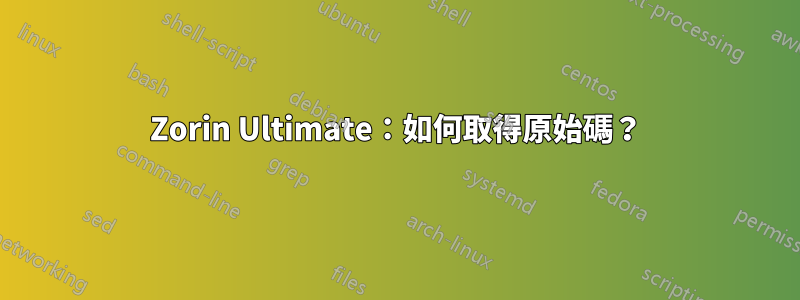 Zorin Ultimate：如何取得原始碼？