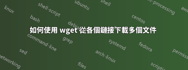 如何使用 wget 從各個鏈接下載多個文件