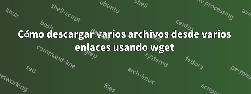 Cómo descargar varios archivos desde varios enlaces usando wget