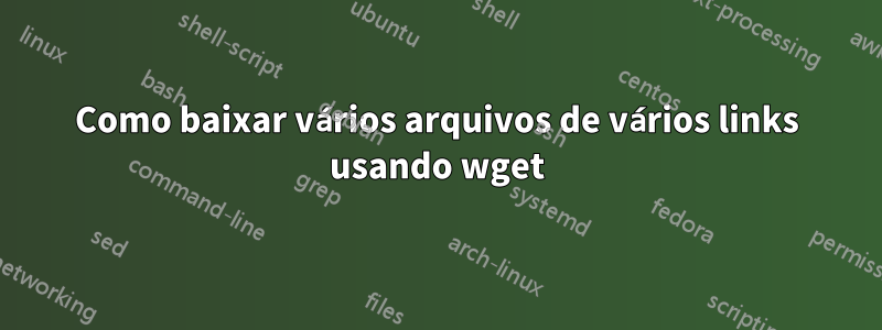 Como baixar vários arquivos de vários links usando wget