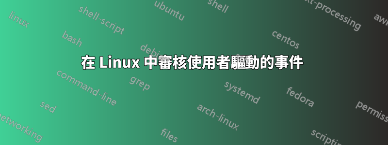 在 Linux 中審核使用者驅動的事件