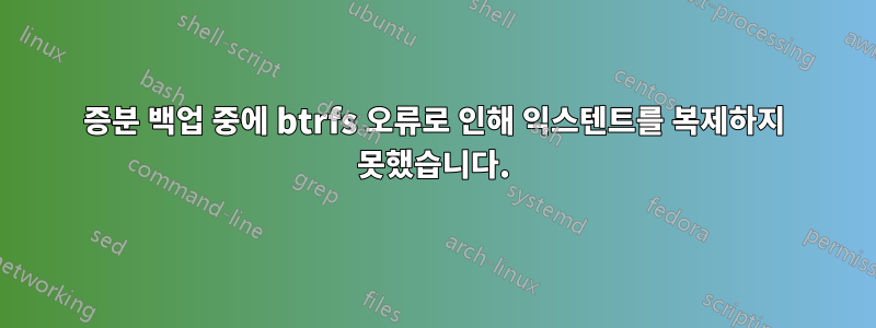 증분 백업 중에 btrfs 오류로 인해 익스텐트를 복제하지 못했습니다.