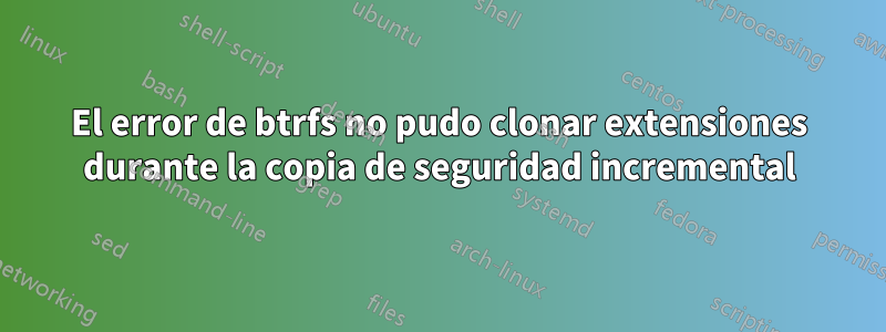 El error de btrfs no pudo clonar extensiones durante la copia de seguridad incremental