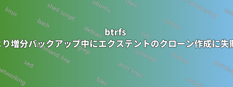 btrfs エラーにより増分バックアップ中にエクステントのクローン作成に失敗しました