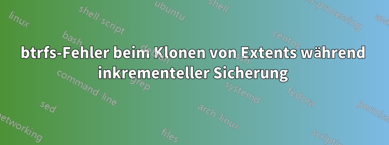 btrfs-Fehler beim Klonen von Extents während inkrementeller Sicherung