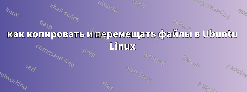 как копировать и перемещать файлы в Ubuntu Linux