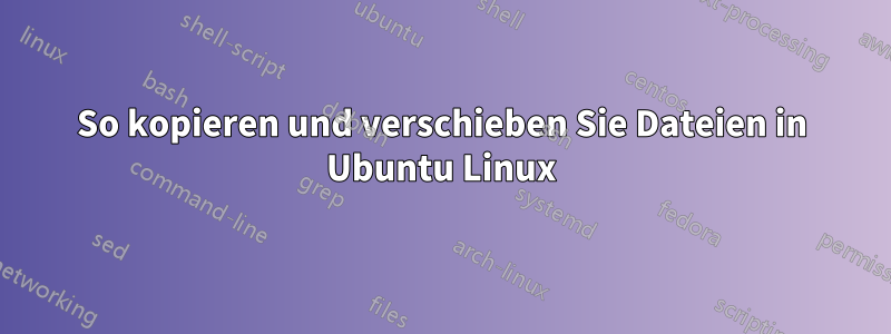 So kopieren und verschieben Sie Dateien in Ubuntu Linux