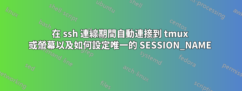 在 ssh 連線期間自動連接到 tmux 或螢幕以及如何設定唯一的 SESSION_NAME