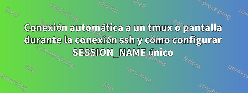 Conexión automática a un tmux o pantalla durante la conexión ssh y cómo configurar SESSION_NAME único