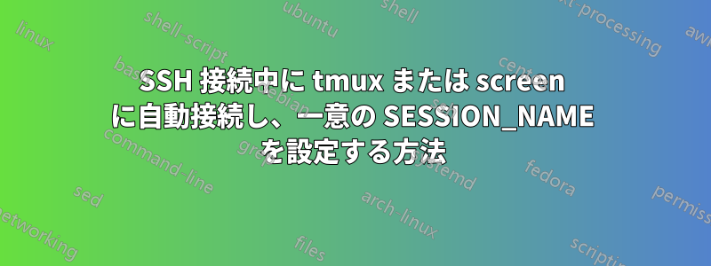 SSH 接続中に tmux または screen に自動接続し、一意の SESSION_NAME を設定する方法