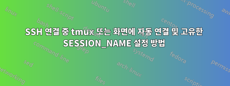 SSH 연결 중 tmux 또는 화면에 자동 연결 및 고유한 SESSION_NAME 설정 방법